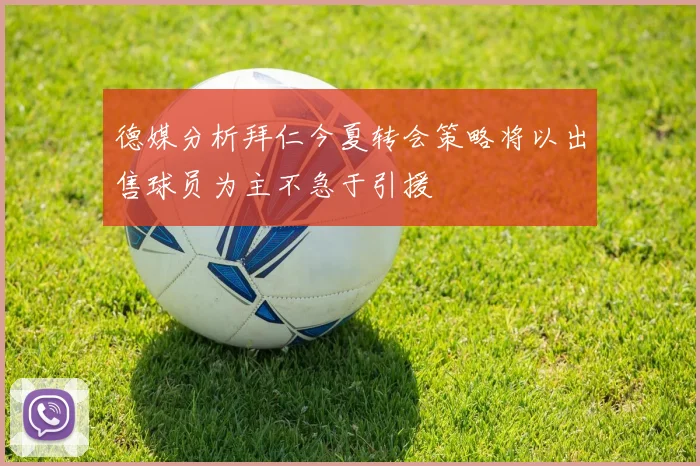 德媒分析拜仁今夏转会策略将以出售球员为主不急于引援