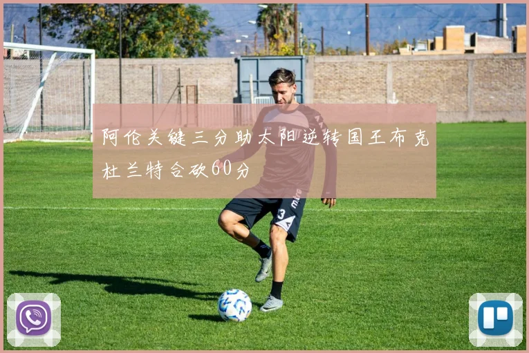 阿伦关键三分助太阳逆转国王布克杜兰特合砍60分