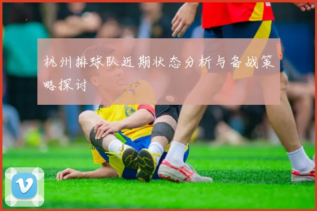 杭州排球队近期状态分析与备战策略探讨