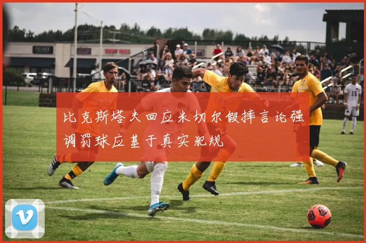 比克斯塔夫回应米切尔假摔言论强调罚球应基于真实犯规