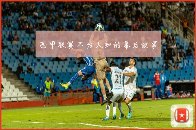 西甲联赛不为人知的幕后故事