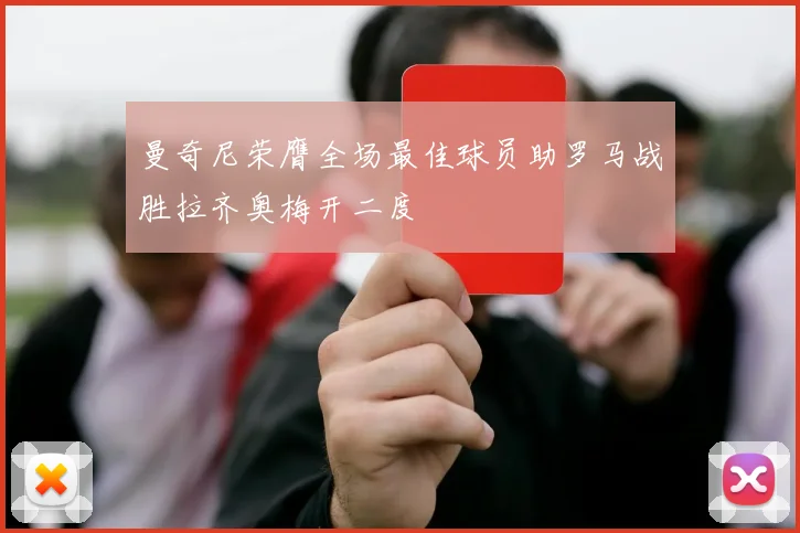 曼奇尼荣膺全场最佳球员助罗马战胜拉齐奥梅开二度