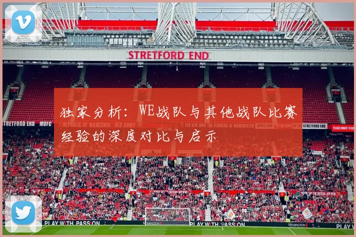 独家分析：WE战队与其他战队比赛经验的深度对比与启示