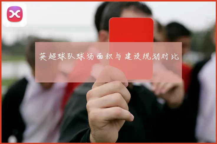 英超球队球场面积与建设规划对比