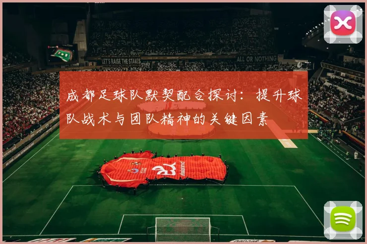 成都足球队默契配合探讨：提升球队战术与团队精神的关键因素